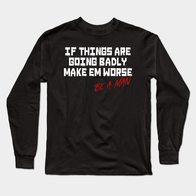 If Things Are Going Badly Make Em Worse Be A Man Long Sleeve T-Shirt by t4tif